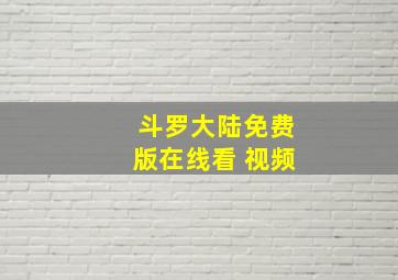 斗罗大陆免费版在线看 视频